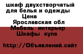 шкаф двухстворчатый для белья и одежды › Цена ­ 4 000 - Ярославская обл. Мебель, интерьер » Шкафы, купе   